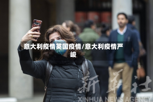意大利疫情英国疫情/意大利疫情严峻