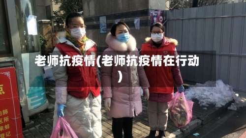 老师抗疫情(老师抗疫情在行动)-第2张图片