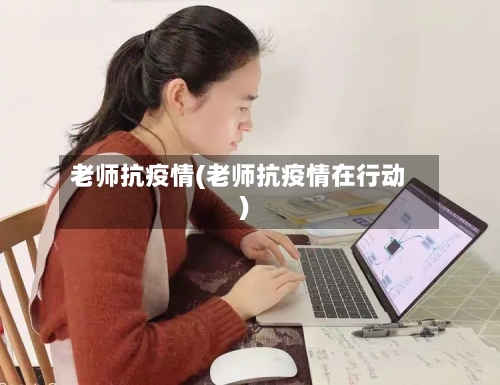 老师抗疫情(老师抗疫情在行动)-第3张图片