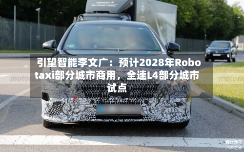 引望智能李文广：预计2028年Robotaxi部分城市商用，全速L4部分城市试点-第3张图片