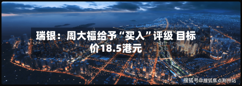 瑞银：周大福给予“买入”评级 目标价18.5港元-第2张图片