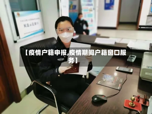 【疫情户籍申报,疫情期间户籍窗口服务】
