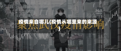 疫情来自哪儿(疫情从哪里来的来源)-第2张图片