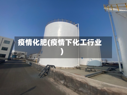 疫情化肥(疫情下化工行业)