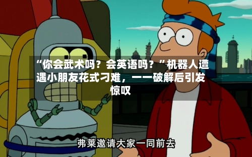 “你会武术吗？会英语吗？”机器人遭遇小朋友花式刁难	，一一破解后引发惊叹-第2张图片