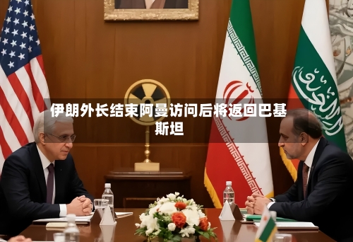 伊朗外长结束阿曼访问后将返回巴基斯坦-第2张图片