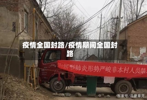 疫情全国封路/疫情期间全国封路