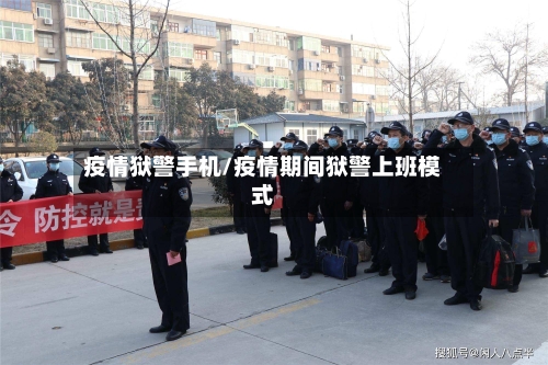 疫情狱警手机/疫情期间狱警上班模式