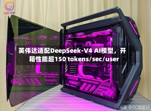 英伟达适配DeepSeek-V4 AI模型，开箱性能超150 tokens/sec/user