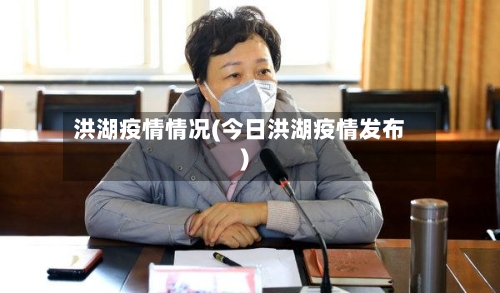 洪湖疫情情况(今日洪湖疫情发布)