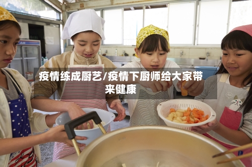 疫情练成厨艺/疫情下厨师给大家带来健康