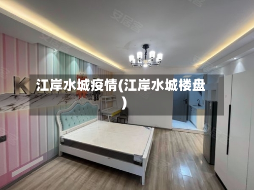 江岸水城疫情(江岸水城楼盘)