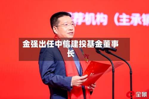 金强出任中信建投基金董事长