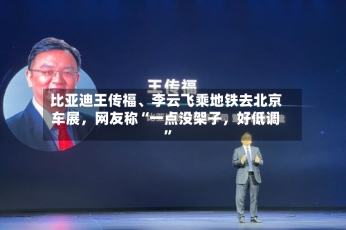 比亚迪王传福、李云飞乘地铁去北京车展	，网友称“一点没架子，好低调”-第3张图片