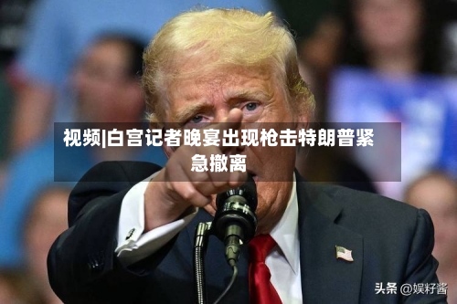 视频|白宫记者晚宴出现枪击特朗普紧急撤离