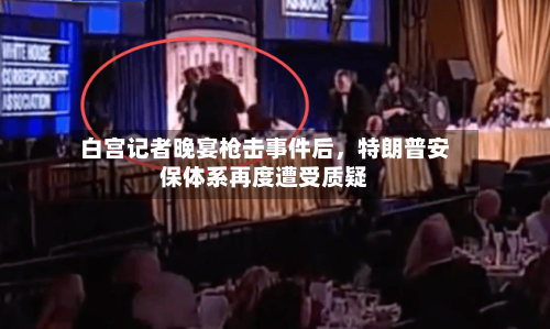 白宫记者晚宴枪击事件后，特朗普安保体系再度遭受质疑-第2张图片
