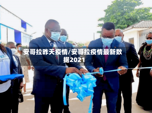 安哥拉昨天疫情/安哥拉疫情最新数据2021