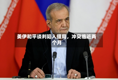 美伊和平谈判陷入僵局，冲突临近两个月-第2张图片