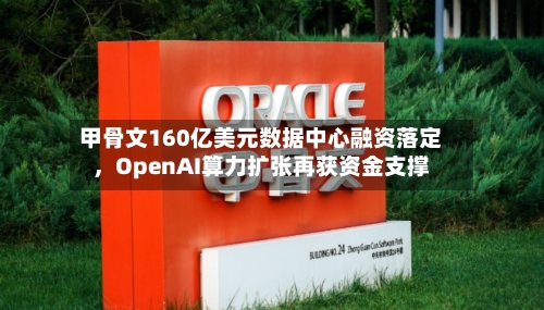 甲骨文160亿美元数据中心融资落定	，OpenAI算力扩张再获资金支撑-第2张图片