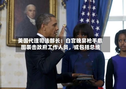 美国代理司法部长：白宫晚宴枪手意图袭击政府工作人员，或包括总统-第2张图片