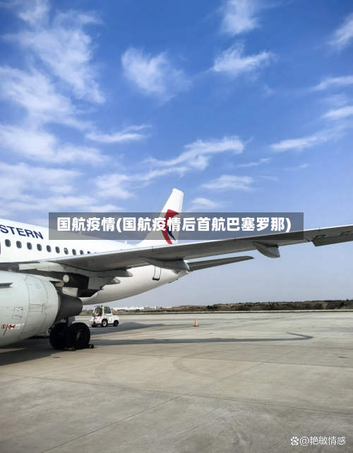 国航疫情(国航疫情后首航巴塞罗那)