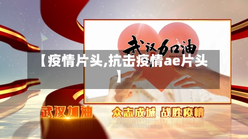 【疫情片头,抗击疫情ae片头】