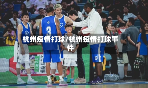 杭州疫情打球/杭州疫情打球事件