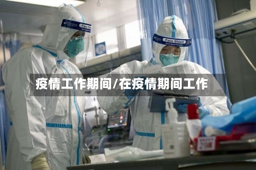 疫情工作期间/在疫情期间工作