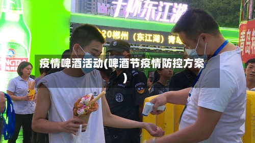 疫情啤酒活动(啤酒节疫情防控方案)-第3张图片
