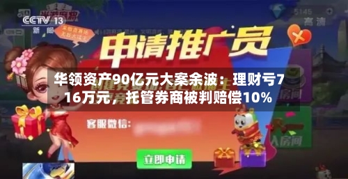 华领资产90亿元大案余波：理财亏716万元，托管券商被判赔偿10%-第3张图片
