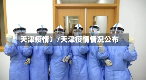 天津疫情冫/天津疫情情况公布