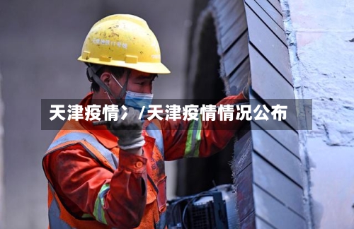 天津疫情冫/天津疫情情况公布-第2张图片