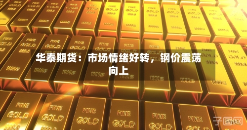 华泰期货：市场情绪好转，钢价震荡向上