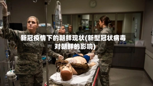 新冠疫情下的朝鲜现状(新型冠状病毒对朝鲜的影响)