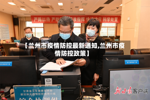 【兰州市疫情防控最新通知,兰州市疫情防控政策】