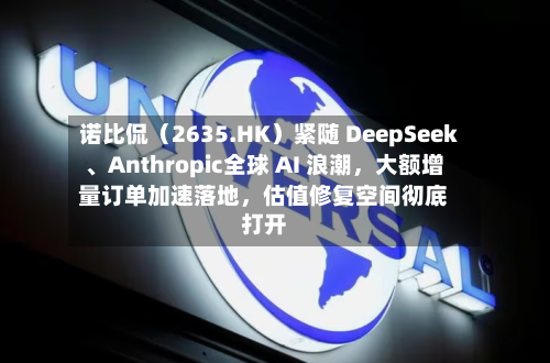 诺比侃（2635.HK）紧随 DeepSeek、Anthropic全球 AI 浪潮，大额增量订单加速落地，估值修复空间彻底打开