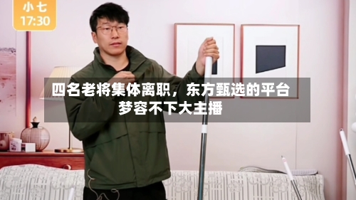 四名老将集体离职，东方甄选的平台梦容不下大主播