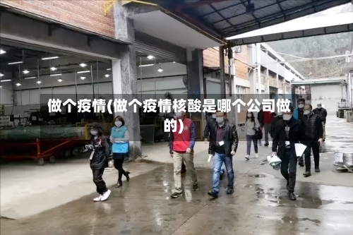 做个疫情(做个疫情核酸是哪个公司做的)-第2张图片