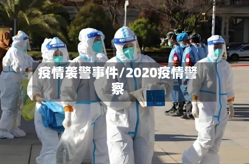 疫情袭警事件/2020疫情警察