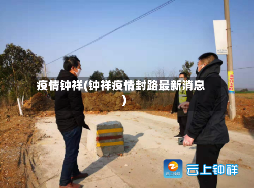 疫情钟祥(钟祥疫情封路最新消息)