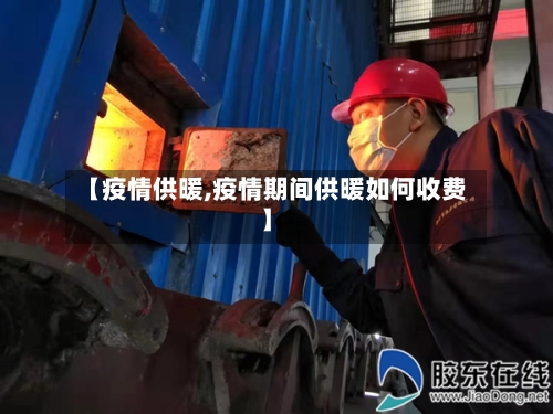 【疫情供暖,疫情期间供暖如何收费】-第2张图片