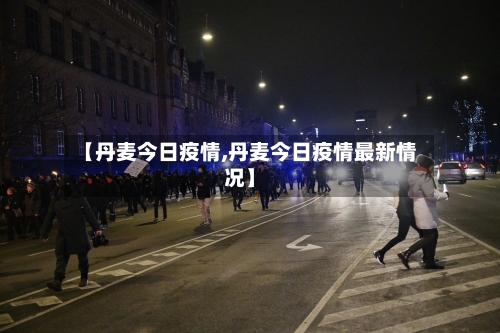 【丹麦今日疫情,丹麦今日疫情最新情况】-第2张图片