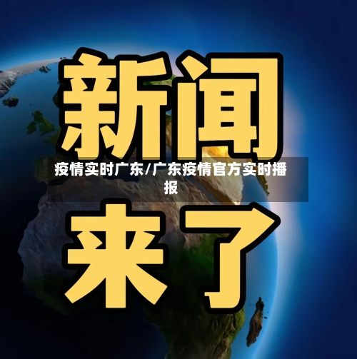 疫情实时广东/广东疫情官方实时播报-第3张图片