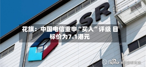 花旗：中国电信重申“买入”评级 目标价为7.1港元-第2张图片
