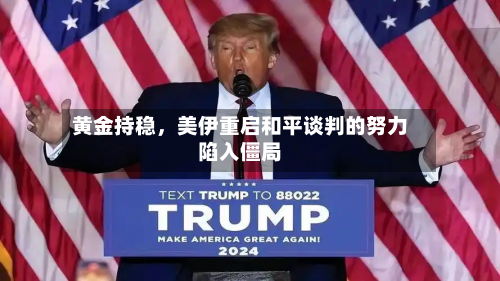 黄金持稳，美伊重启和平谈判的努力陷入僵局-第2张图片