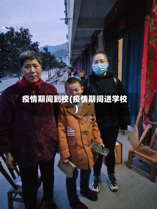 疫情期间到校(疫情期间进学校)