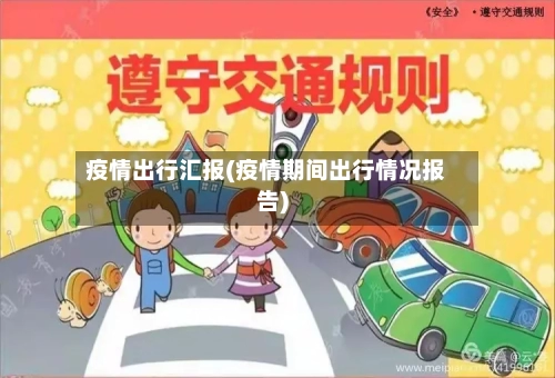 疫情出行汇报(疫情期间出行情况报告)