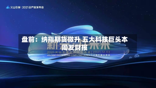 盘前：纳指期货微升 五大科技巨头本周发财报-第2张图片