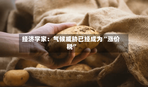 经济学家：气候威胁已经成为“涨价税”-第2张图片