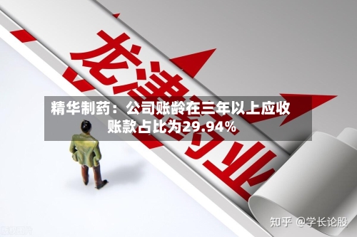 精华制药：公司账龄在三年以上应收账款占比为29.94%